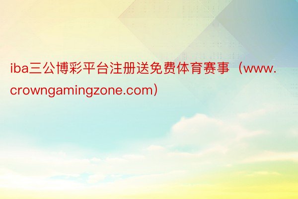 iba三公博彩平台注册送免费体育赛事（www.crowngamingzone.com）