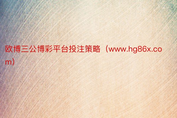 欧博三公博彩平台投注策略（www.hg86x.com）