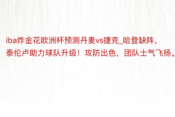 iba炸金花欧洲杯预测丹麦vs捷克_哈登缺阵，泰伦卢助力球队升级！攻防出色，团队士气飞扬。