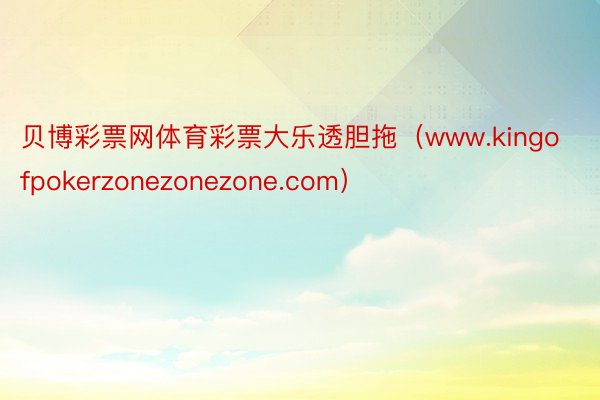 贝博彩票网体育彩票大乐透胆拖（www.kingofpokerzonezonezone.com）