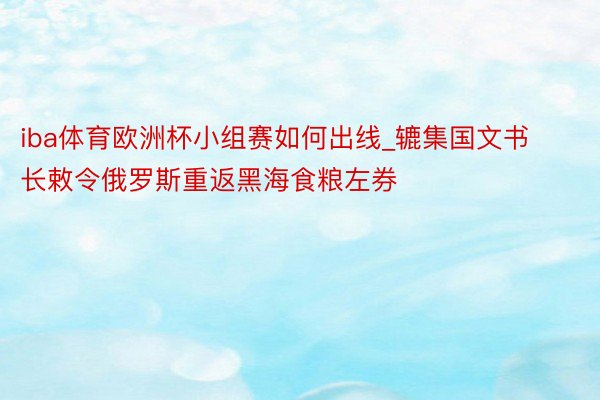 iba体育欧洲杯小组赛如何出线_辘集国文书长敕令俄罗斯重返黑海食粮左券