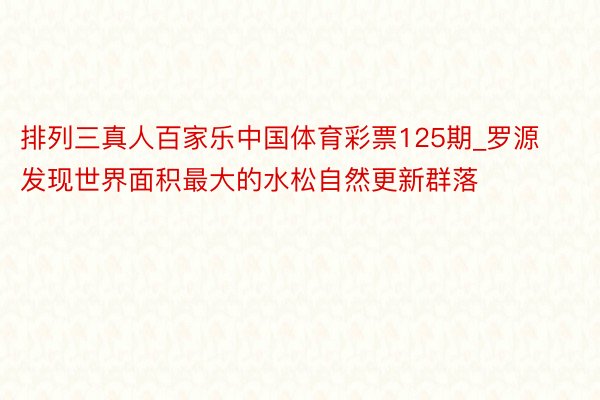 排列三真人百家乐中国体育彩票125期_罗源发现世界面积最大的水松自然更新群落