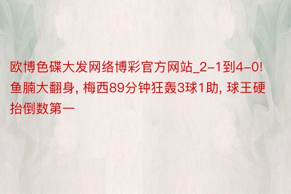 欧博色碟大发网络博彩官方网站_2-1到4-0! 鱼腩大翻身, 梅西89分钟狂轰3球1助, 球王硬抬倒数第一