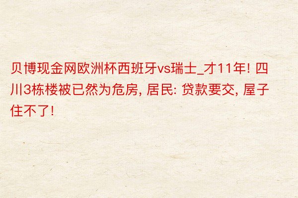 贝博现金网欧洲杯西班牙vs瑞士_才11年! 四川3栋楼被已然为危房, 居民: 贷款要交, 屋子住不了!