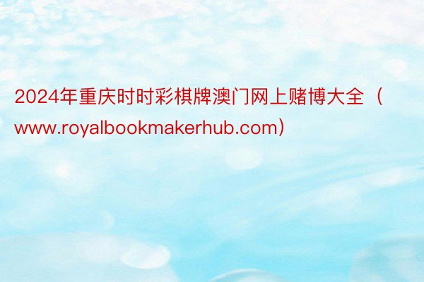 2024年重庆时时彩棋牌澳门网上赌博大全（www.royalbookmakerhub.com）