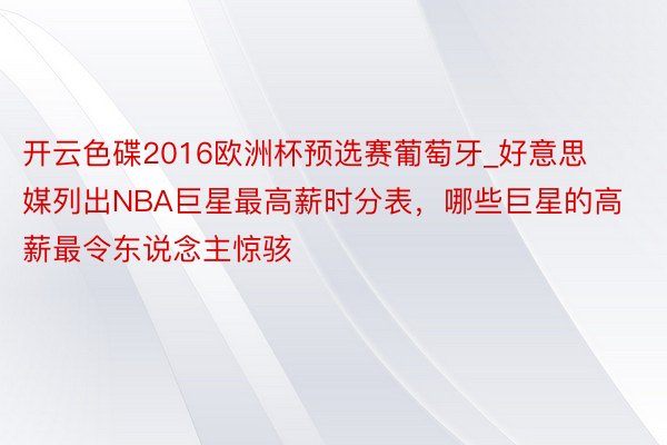 开云色碟2016欧洲杯预选赛葡萄牙_好意思媒列出NBA巨星最高薪时分表，哪些巨星的高薪最令东说念主惊骇