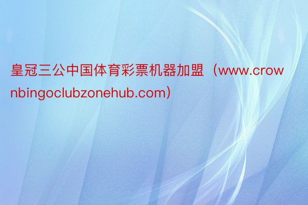 皇冠三公中国体育彩票机器加盟（www.crownbingoclubzonehub.com）
