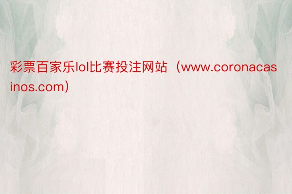 彩票百家乐lol比赛投注网站（www.coronacasinos.com）