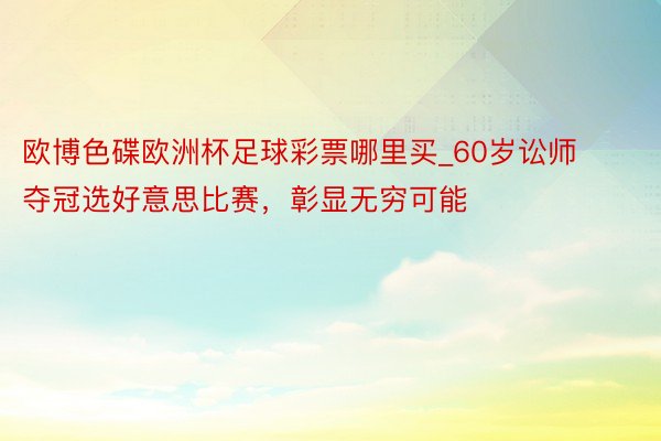 欧博色碟欧洲杯足球彩票哪里买_60岁讼师夺冠选好意思比赛，彰显无穷可能
