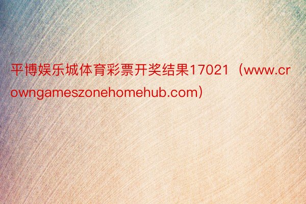 平博娱乐城体育彩票开奖结果17021（www.crowngameszonehomehub.com）