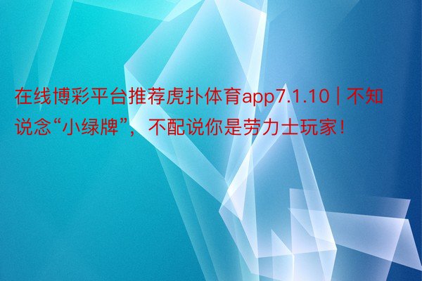 在线博彩平台推荐虎扑体育app7.1.10 | 不知说念“小绿牌”，不配说你是劳力士玩家！