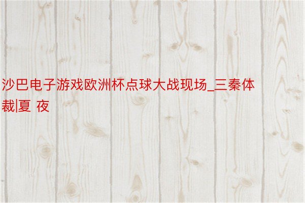 沙巴电子游戏欧洲杯点球大战现场_三秦体裁|夏 夜