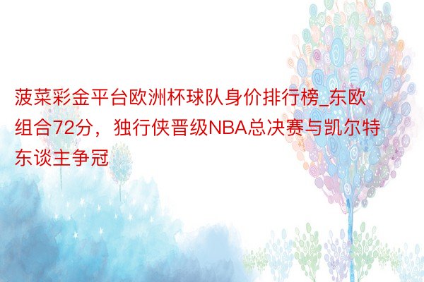 菠菜彩金平台欧洲杯球队身价排行榜_东欧组合72分，独行侠晋级NBA总决赛与凯尔特东谈主争冠
