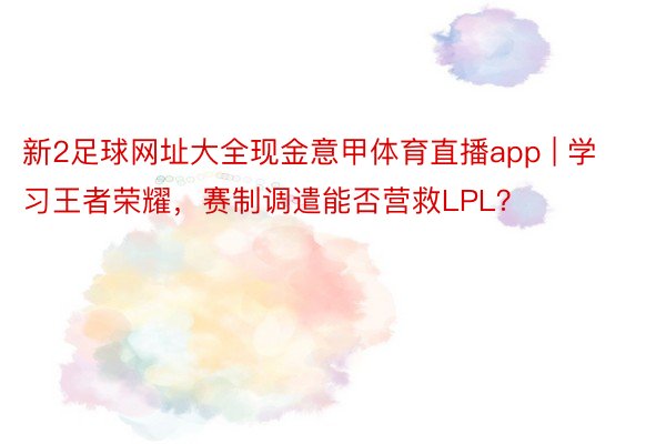 新2足球网址大全现金意甲体育直播app | 学习王者荣耀，赛制调遣能否营救LPL？