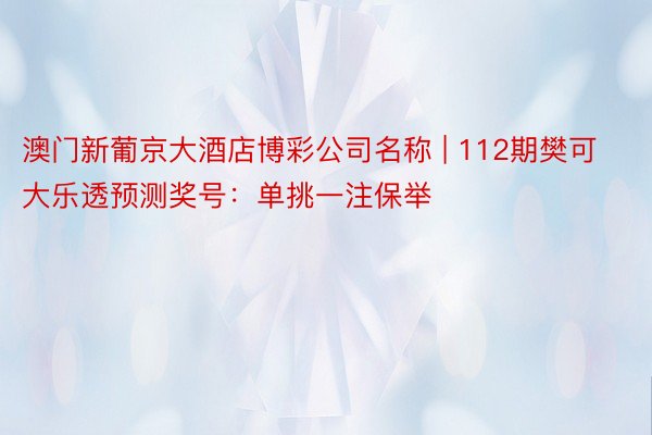澳门新葡京大酒店博彩公司名称 | 112期樊可大乐透预测奖号：单挑一注保举