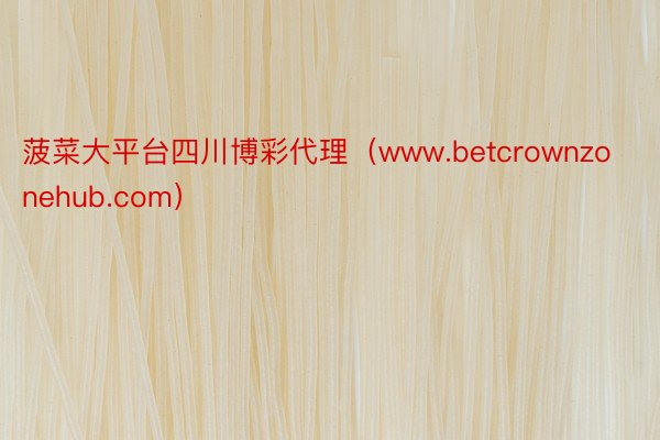 菠菜大平台四川博彩代理（www.betcrownzonehub.com）