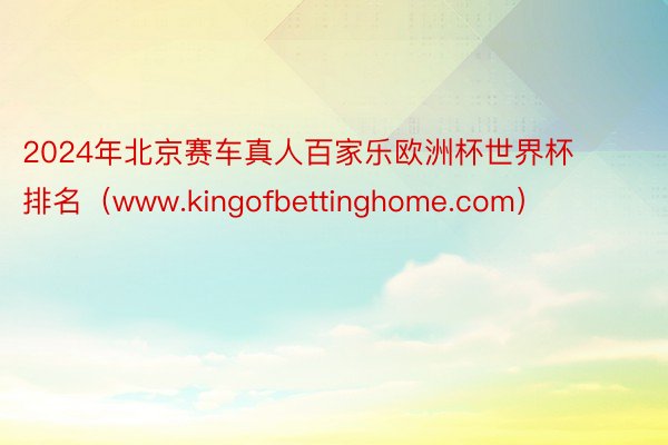 2024年北京赛车真人百家乐欧洲杯世界杯排名（www.kingofbettinghome.com）